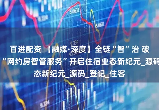 百进配资 【融媒·深度】全链“智”治 破局而立 渝中“网约房智管服务”开启住宿业态新纪元_源码_登记_住客