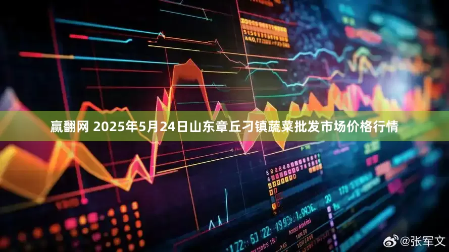 赢翻网 2025年5月24日山东章丘刁镇蔬菜批发市场价格行情