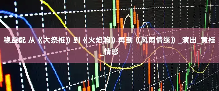 稳益配 从《大祭桩》到《火焰驹》再到《风雨情缘》_演出_黄桂_情感