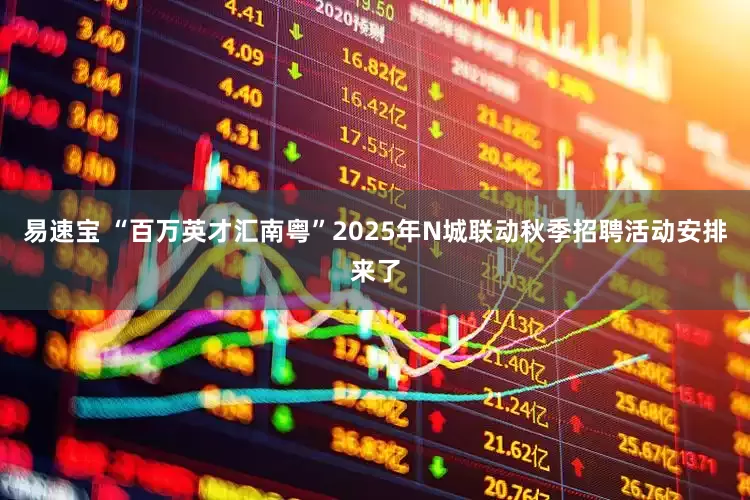 易速宝 “百万英才汇南粤”2025年N城联动秋季招聘活动安排来了