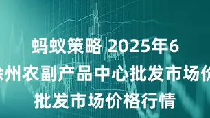 蚂蚁策略 2025年6月9日徐州农副产品中心批发市场价格行情