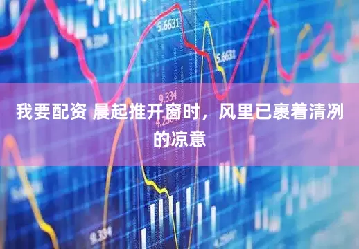我要配资 晨起推开窗时，风里已裹着清冽的凉意